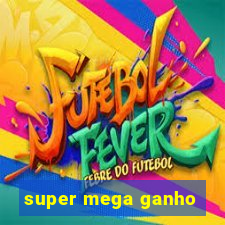 super mega ganho